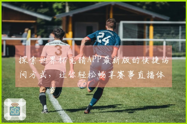 探索世界杯竞猜APP最新版的快捷访问方式，让你轻松畅享赛事直播体验
