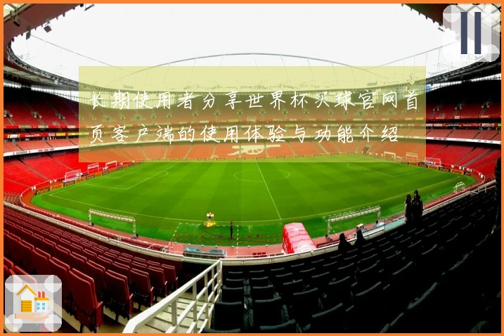 长期使用者分享世界杯买球官网首页客户端的使用体验与功能介绍