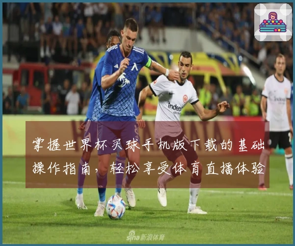 掌握世界杯买球手机版下载的基础操作指南，轻松享受体育直播体验
