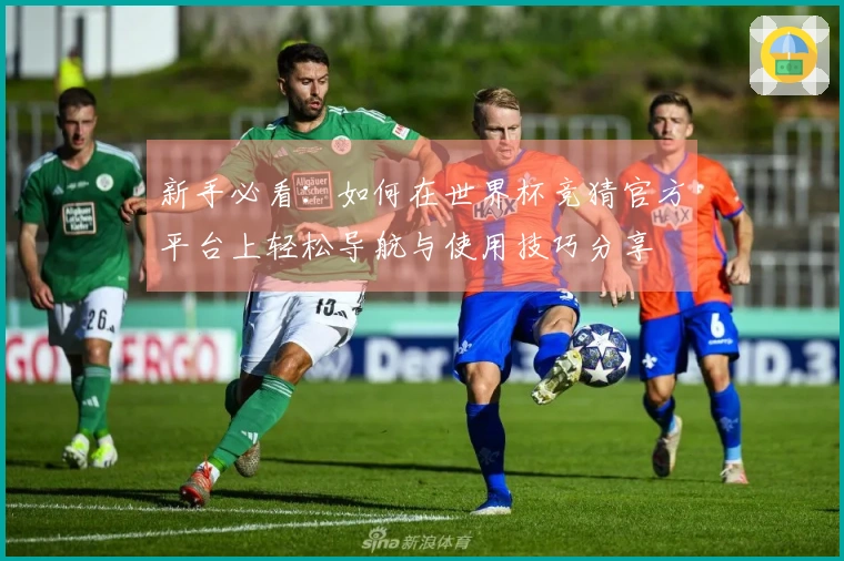 新手必看：如何在世界杯竞猜官方平台上轻松导航与使用技巧分享