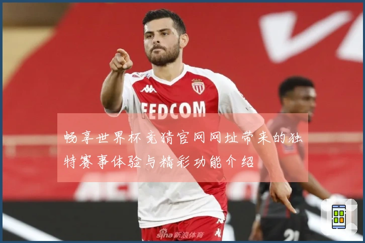 畅享世界杯竞猜官网网址带来的独特赛事体验与精彩功能介绍