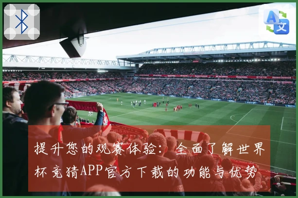提升您的观赛体验：全面了解世界杯竞猜APP官方下载的功能与优势