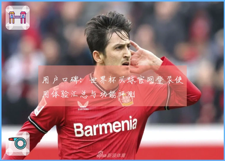 用户口碑：世界杯买球官网登录使用体验汇总与功能评测