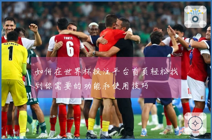 如何在世界杯投注平台首页轻松找到你需要的功能和使用技巧