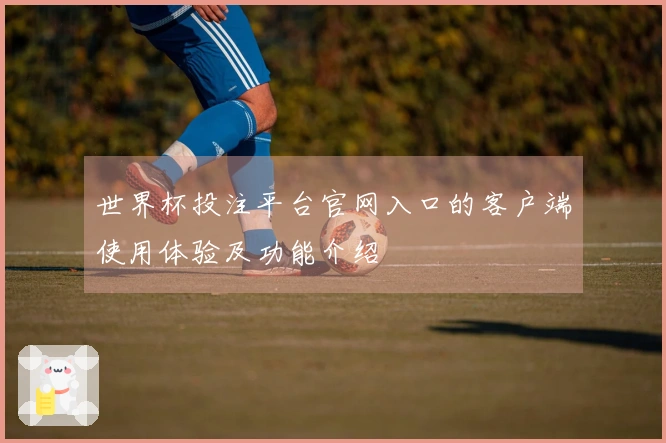 世界杯投注平台官网入口的客户端使用体验及功能介绍